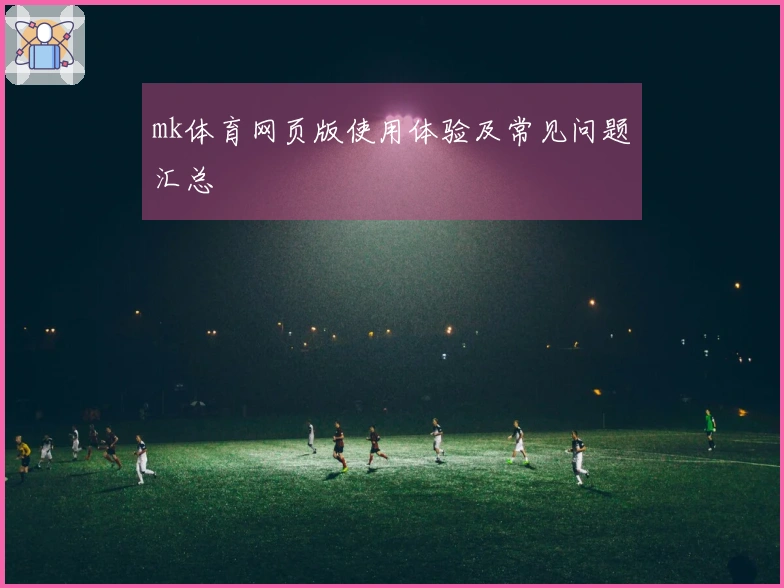 mk体育网页版使用体验及常见问题汇总