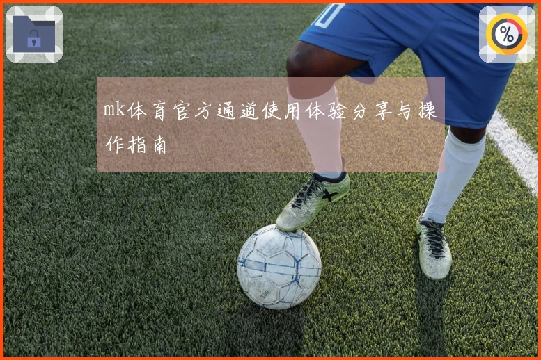 mk体育官方通道使用体验分享与操作指南