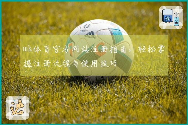 mk体育官方网站注册指南，轻松掌握注册流程与使用技巧