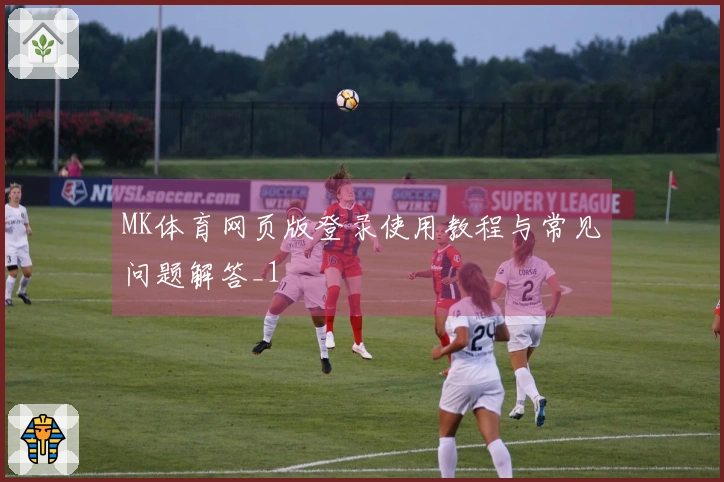 MK体育网页版登录使用教程与常见问题解答_1