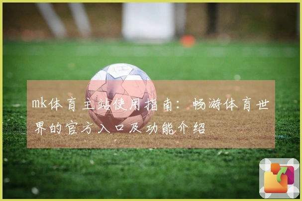 mk体育主站使用指南：畅游体育世界的官方入口及功能介绍