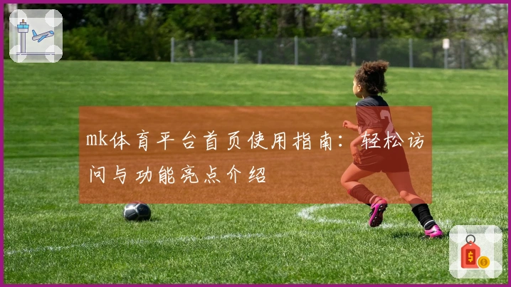 mk体育平台首页使用指南：轻松访问与功能亮点介绍