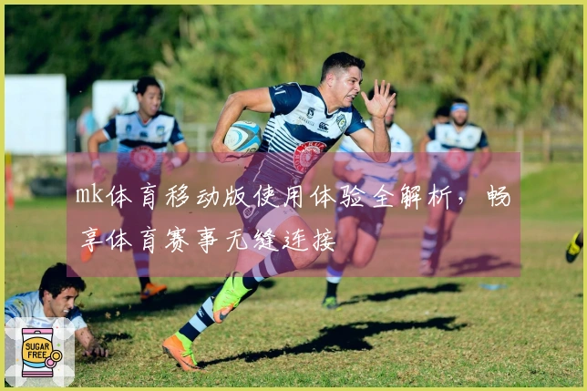 mk体育移动版使用体验全解析，畅享体育赛事无缝连接