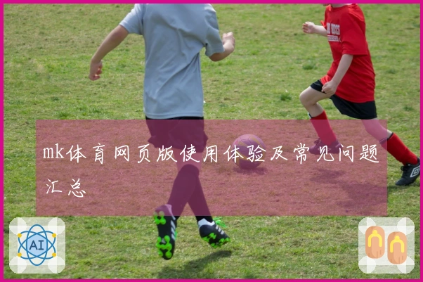 mk体育网页版使用体验及常见问题汇总