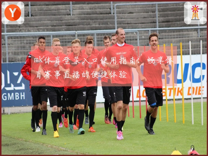 mk体育登录入口使用指南：畅享体育赛事直播的便捷体验