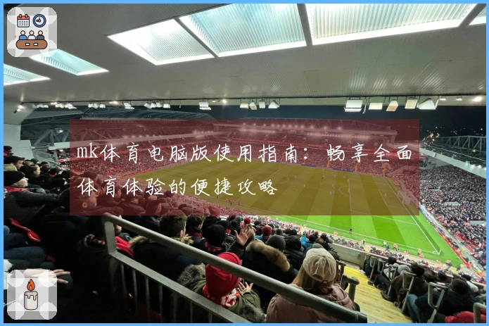 mk体育电脑版使用指南：畅享全面体育体验的便捷攻略