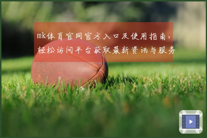 mk体育官网官方入口及使用指南，轻松访问平台获取最新资讯与服务