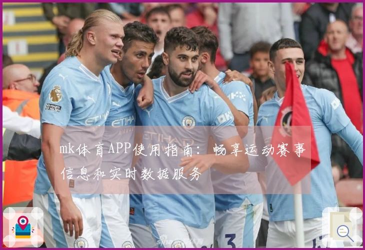 mk体育APP使用指南：畅享运动赛事信息和实时数据服务