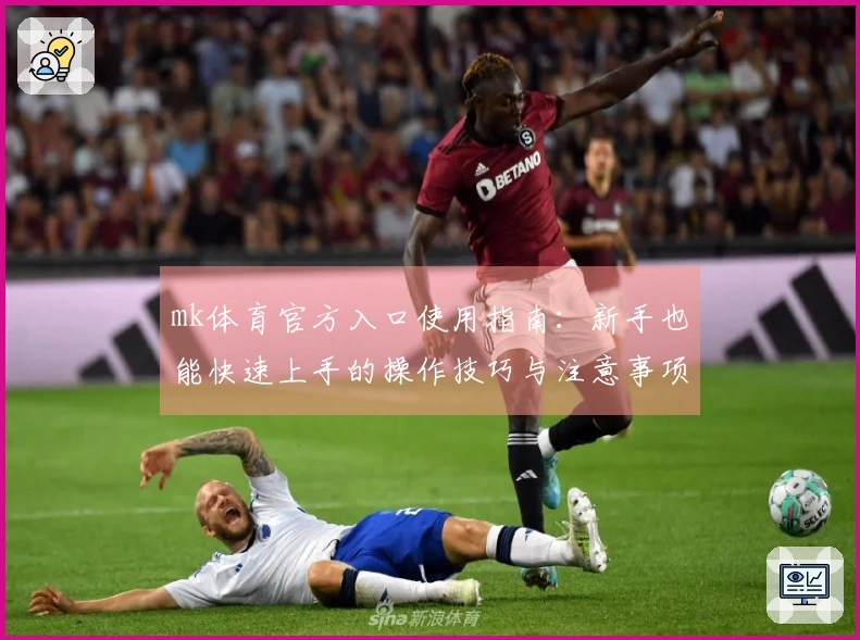mk体育官方入口使用指南：新手也能快速上手的操作技巧与注意事项
