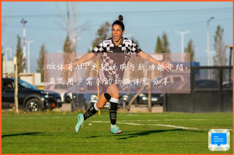 mk体育APP更新说明与新功能介绍，满足用户需求的新版体验分享