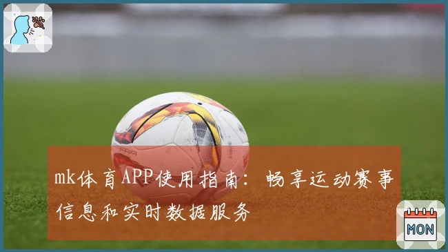 mk体育APP使用指南：畅享运动赛事信息和实时数据服务