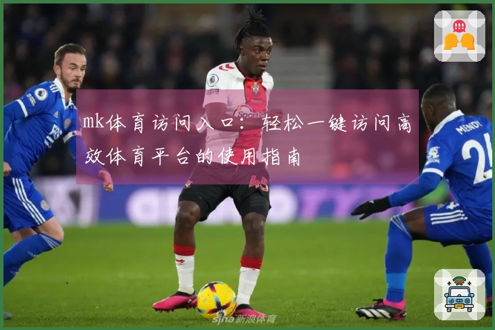 mk体育访问入口：轻松一键访问高效体育平台的使用指南