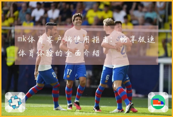 mk体育客户端使用指南：畅享极速体育体验的全面介绍