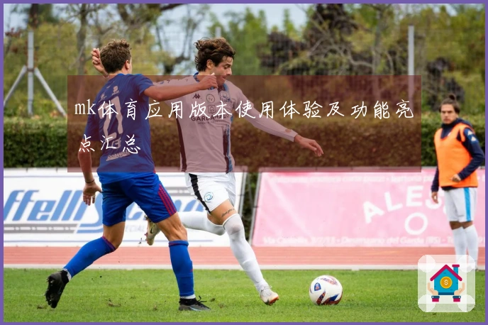 mk体育应用版本使用体验及功能亮点汇总